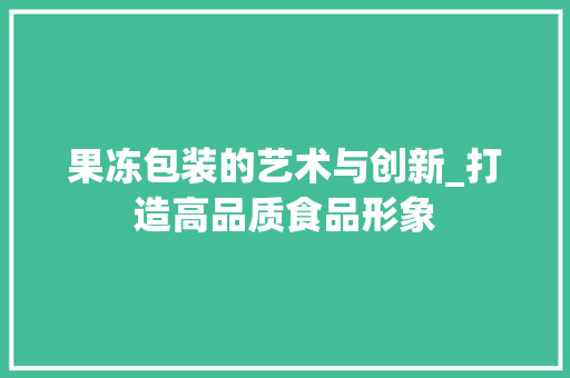 果冻包装的艺术与创新_打造高品质食品形象 SEO教程