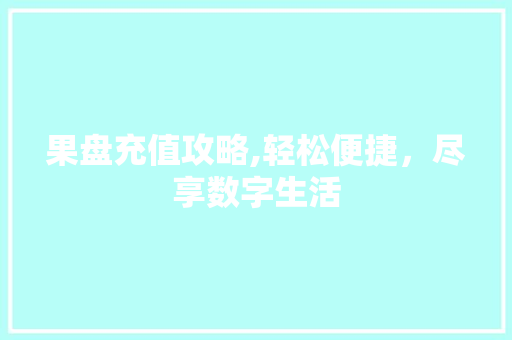 果盘充值攻略,轻松便捷，尽享数字生活