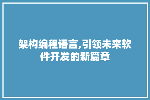 架构编程语言,引领未来软件开发的新篇章