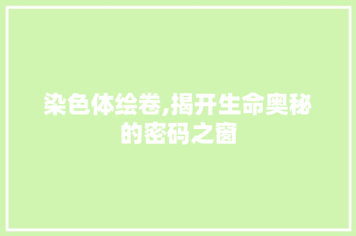 染色体绘卷,揭开生命奥秘的密码之窗 WordPress教程