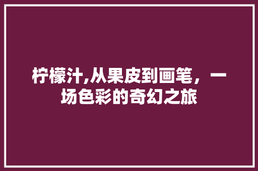 柠檬汁,从果皮到画笔，一场色彩的奇幻之旅 WordPress教程