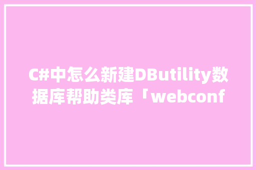 C#中怎么新建DButility数据库帮助类库「webconfig配置数据库链接字符串不启用ssl」 C#中怎么新建DButility数据库帮助类库「webconfig配置数据库链接字符串不启用ssl」 服务器/数据库