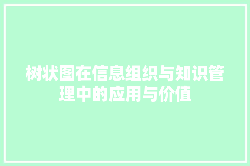 树状图在信息组织与知识管理中的应用与价值