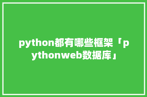 python都有哪些框架「pythonweb数据库」