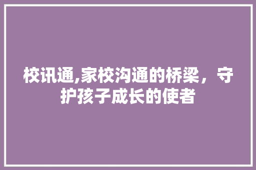 校讯通,家校沟通的桥梁，守护孩子成长的使者 WordPress教程