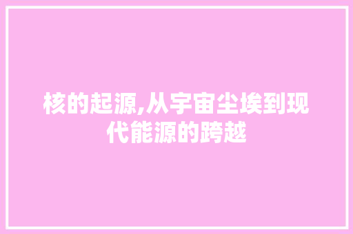 核的起源,从宇宙尘埃到现代能源的跨越 Web前端