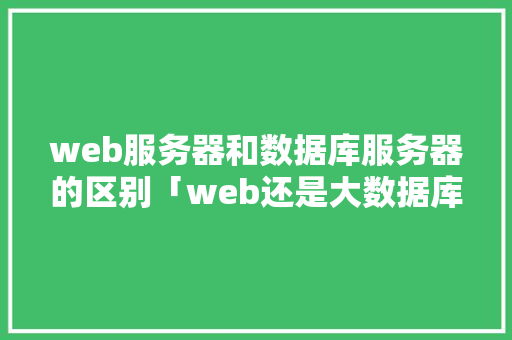 web服务器和数据库服务器的区别「web还是大数据库好用」 web服务器和数据库服务器的区别「web还是大数据库好用」 WordPress教程