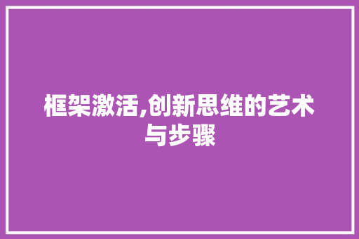框架激活,创新思维的艺术与步骤