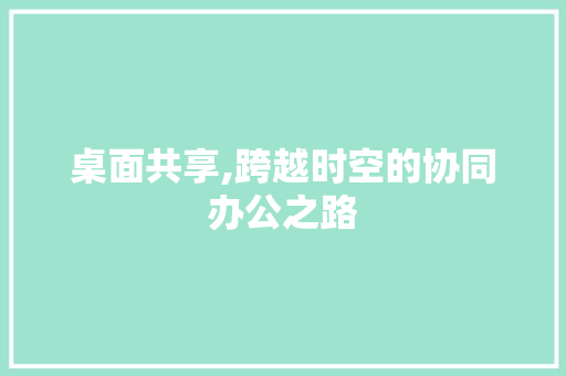 桌面共享,跨越时空的协同办公之路