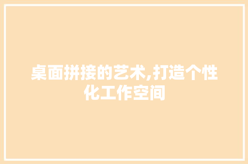 桌面拼接的艺术,打造个性化工作空间