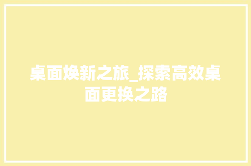 桌面焕新之旅_探索高效桌面更换之路 Web前端
