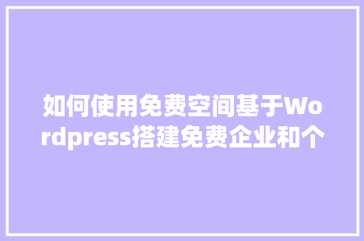 如何使用免费空间基于Wordpress搭建免费企业和个人网站「wordpress个人建站教程网盘」 如何使用免费空间基于Wordpress搭建免费企业和个人网站「wordpress个人建站教程网盘」 建站教程