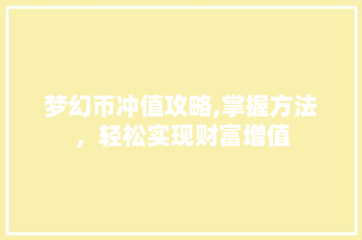 梦幻币冲值攻略,掌握方法，轻松实现财富增值 建站教程
