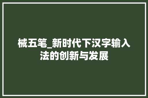 械五笔_新时代下汉字输入法的创新与发展