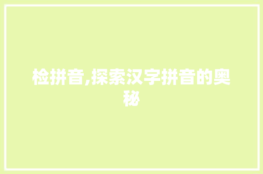 检拼音,探索汉字拼音的奥秘