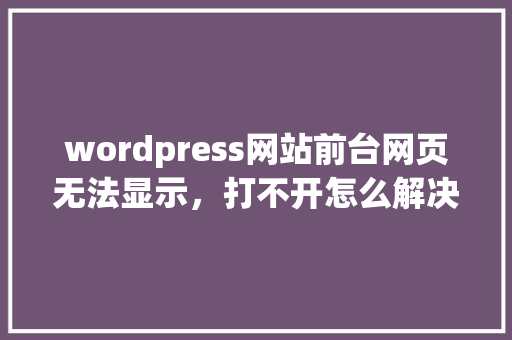 wordpress网站前台网页无法显示，打不开怎么解决，后台可以打开「wordpress调用指定文章」 wordpress网站前台网页无法显示，打不开怎么解决，后台可以打开「wordpress调用指定文章」 WordPress教程