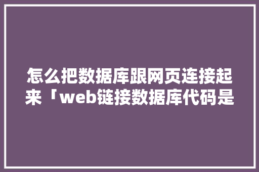怎么把数据库跟网页连接起来「web链接数据库代码是什么」 怎么把数据库跟网页连接起来「web链接数据库代码是什么」 WordPress教程