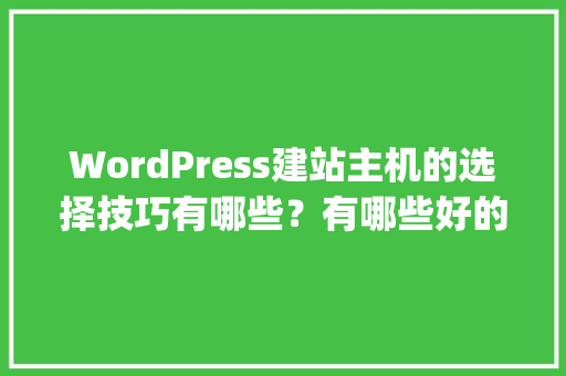 WordPress建站主机的选择技巧有哪些？有哪些好的经验可以分享「如何用wordpress快速建站」 WordPress建站主机的选择技巧有哪些？有哪些好的经验可以分享「如何用wordpress快速建站」 友链在线