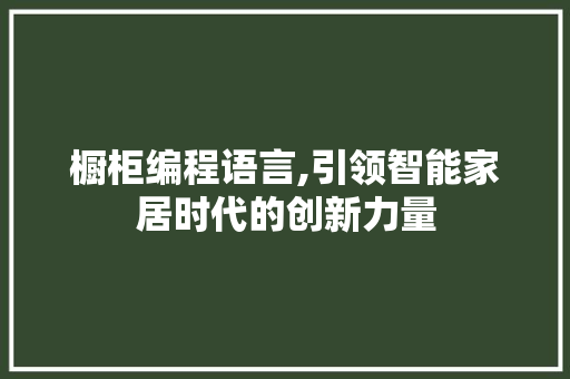 橱柜编程语言,引领智能家居时代的创新力量