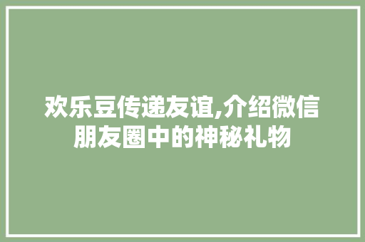 欢乐豆传递友谊,介绍微信朋友圈中的神秘礼物 建站教程