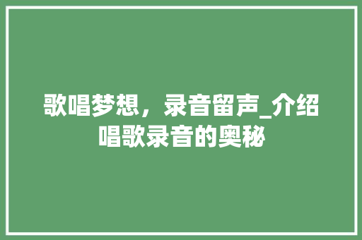 歌唱梦想，录音留声_介绍唱歌录音的奥秘