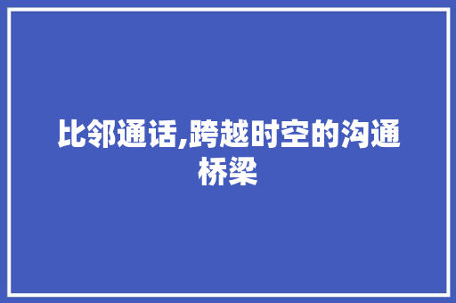 比邻通话,跨越时空的沟通桥梁