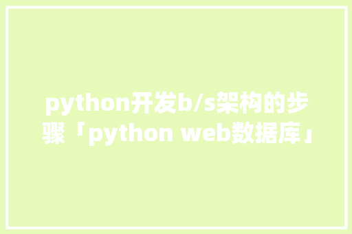 python开发b/s架构的步骤「python web数据库」 python开发b/s架构的步骤「python web数据库」 服务器/数据库