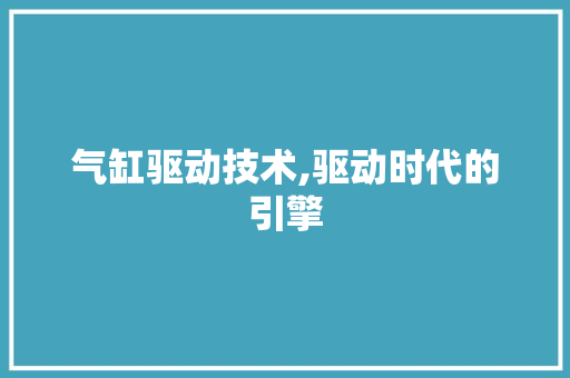 气缸驱动技术,驱动时代的引擎