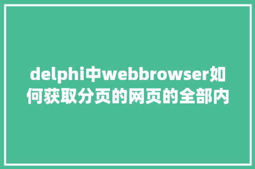 delphi中webbrowser如何获取分页的网页的全部内容「web数据库编程」 delphi中webbrowser如何获取分页的网页的全部内容「web数据库编程」 建站教程