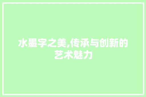 水墨字之美,传承与创新的艺术魅力 服务器/数据库