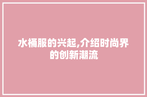 水桶服的兴起,介绍时尚界的创新潮流