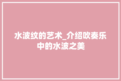 水波纹的艺术_介绍吹奏乐中的水波之美