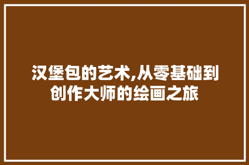 汉堡包的艺术,从零基础到创作大师的绘画之旅