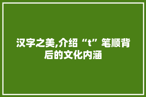 汉字之美,介绍“t”笔顺背后的文化内涵