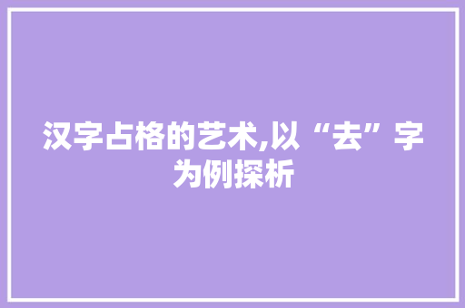 汉字占格的艺术,以“去”字为例探析 Web前端