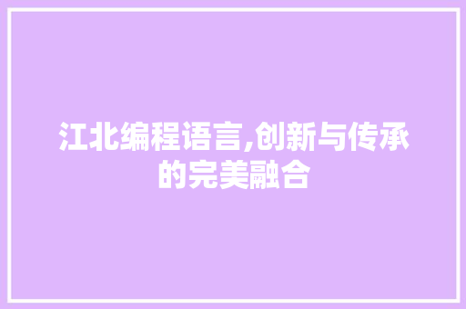 江北编程语言,创新与传承的完美融合
