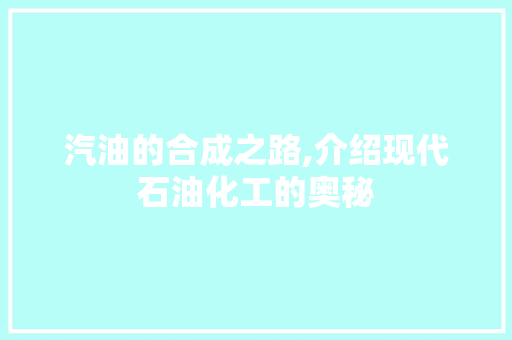 汽油的合成之路,介绍现代石油化工的奥秘 SEO教程