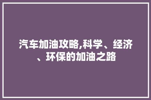 汽车加油攻略,科学、经济、环保的加油之路 友链在线