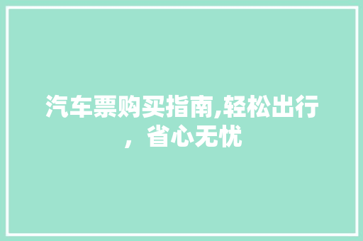 汽车票购买指南,轻松出行，省心无忧
