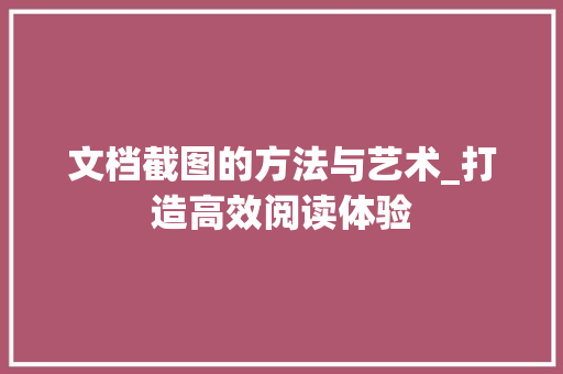 文档截图的方法与艺术_打造高效阅读体验