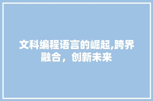文科编程语言的崛起,跨界融合，创新未来