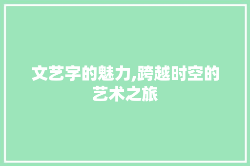 文艺字的魅力,跨越时空的艺术之旅