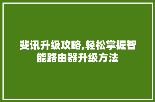 斐讯升级攻略,轻松掌握智能路由器升级方法