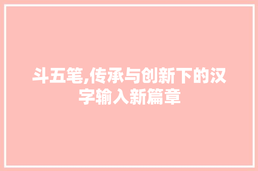 斗五笔,传承与创新下的汉字输入新篇章