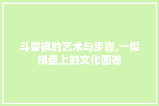 斗兽棋的艺术与步骤,一幅棋盘上的文化画卷