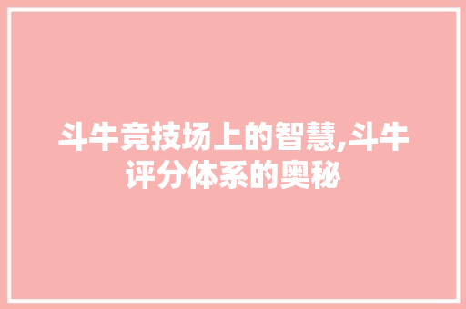 斗牛竞技场上的智慧,斗牛评分体系的奥秘