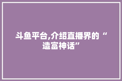 斗鱼平台,介绍直播界的“造富神话”
