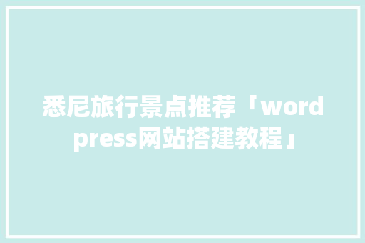 悉尼旅行景点推荐「wordpress网站搭建教程」