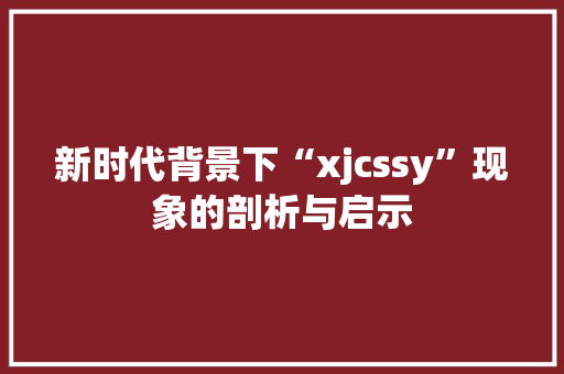 新时代背景下“xjcssy”现象的剖析与启示 SEO教程