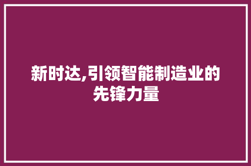 新时达,引领智能制造业的先锋力量 友链在线